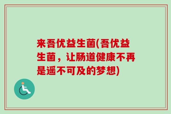 来吾优益生菌(吾优益生菌，让肠道健康不再是遥不可及的梦想)