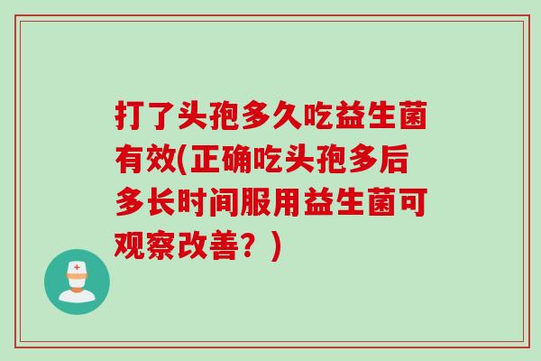 打了头孢多久吃益生菌有效(正确吃头孢多后多长时间服用益生菌可观察改善?) 打了头孢多久吃益生菌有效(正确吃头孢多后多长时间服用益生菌可观察改善?)