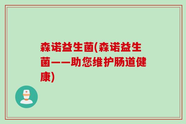 森诺益生菌(森诺益生菌——助您维护肠道健康)