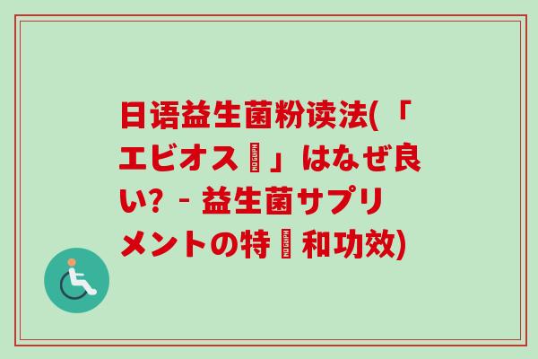 日语益生菌粉读法(「エビオス錠」はなぜ良い？- 益生菌サプリメントの特徴和功效)
