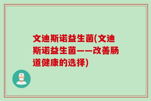 文迪斯诺益生菌(文迪斯诺益生菌——改善肠道健康的选择)