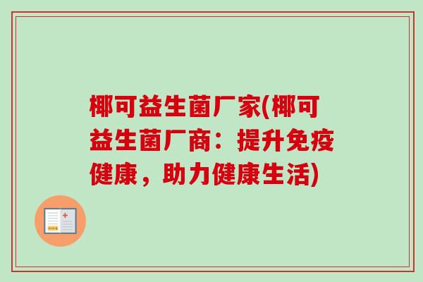 椰可益生菌厂家(椰可益生菌厂商：提升免疫健康，助力健康生活)