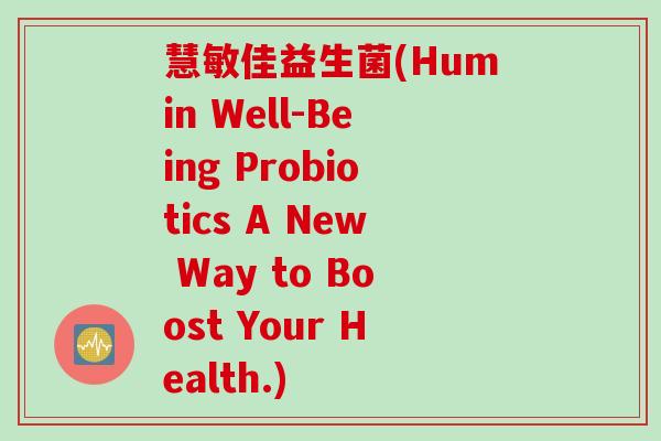 慧敏佳益生菌(Humin Well-Being Probiotics A New Way to Boost Your Health.) 慧敏佳益生菌(Humin Well-Being Probiotics A New Way to Boost Your Health.)