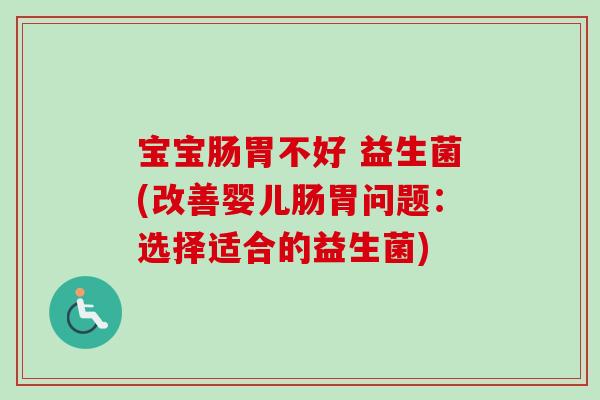 宝宝肠胃不好 益生菌(改善婴儿肠胃问题：选择适合的益生菌)