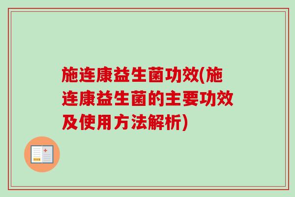 施连康益生菌功效(施连康益生菌的主要功效及使用方法解析) 施连康益生菌功效(施连康益生菌的主要功效及使用方法解析)