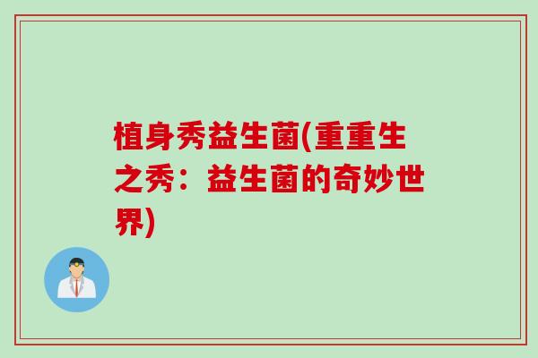 植身秀益生菌(重重生之秀：益生菌的奇妙世界)