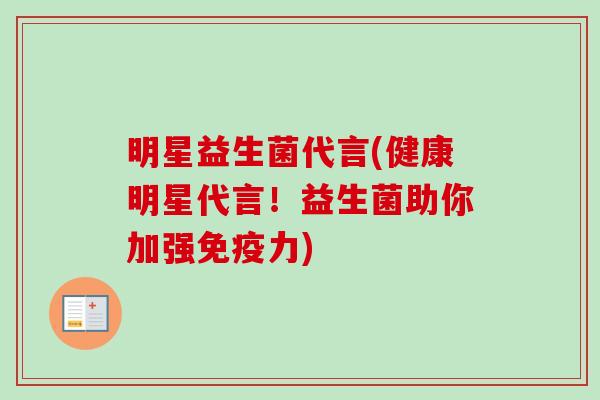 明星益生菌代言(健康明星代言！益生菌助你加强力)