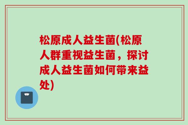 松原成人益生菌(松原人群重视益生菌,探讨成人益生菌如何带来益处) 松原成人益生菌(松原人群重视益生菌,探讨成人益生菌如何带来益处)