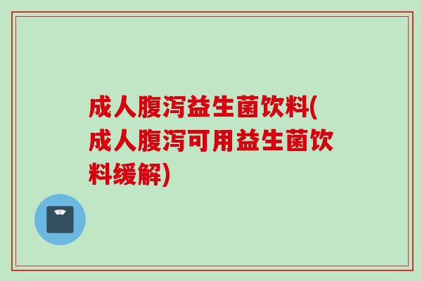 成人益生菌饮料(成人可用益生菌饮料缓解)