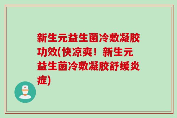 新生元益生菌冷敷凝胶功效(快凉爽！新生元益生菌冷敷凝胶舒缓炎症)