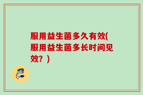 服用益生菌多久有效(服用益生菌多长时间见效？)