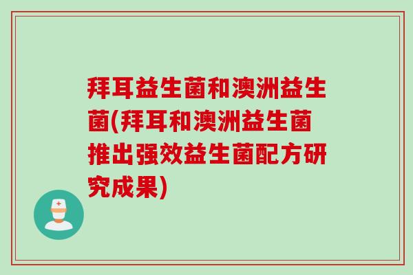 拜耳益生菌和澳洲益生菌(拜耳和澳洲益生菌推出强效益生菌配方研究成果) 拜耳益生菌和澳洲益生菌(拜耳和澳洲益生菌推出强效益生菌配方研究成果)