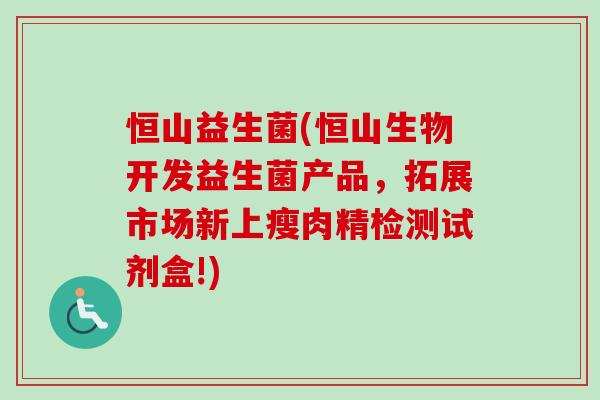 恒山益生菌(恒山生物开发益生菌产品，拓展市场新上瘦肉精检测试剂盒!)
