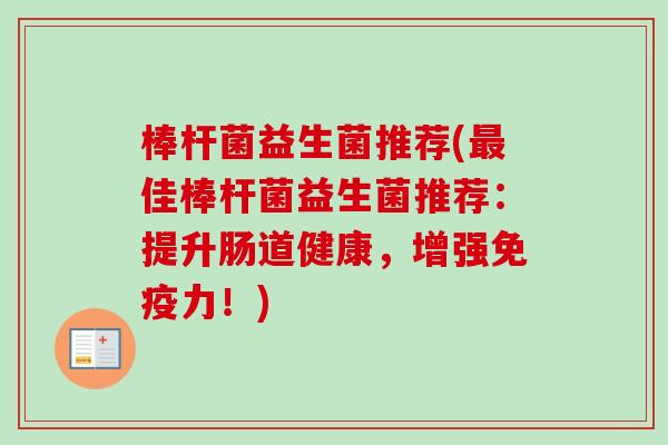 棒杆菌益生菌推荐(佳棒杆菌益生菌推荐：提升肠道健康，增强力！)