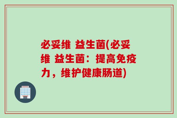 必妥维 益生菌(必妥维 益生菌:提高力,维护健康肠道) 必妥维 益生菌(必妥维 益生菌:提高力,维护健康肠道)