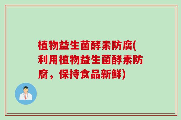 植物益生菌酵素防腐(利用植物益生菌酵素防腐，保持食品新鲜)