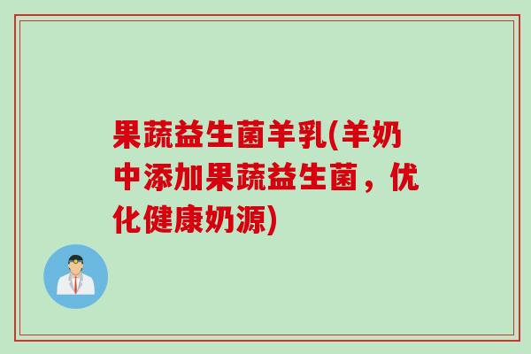 果蔬益生菌羊乳(羊奶中添加果蔬益生菌，优化健康奶源)