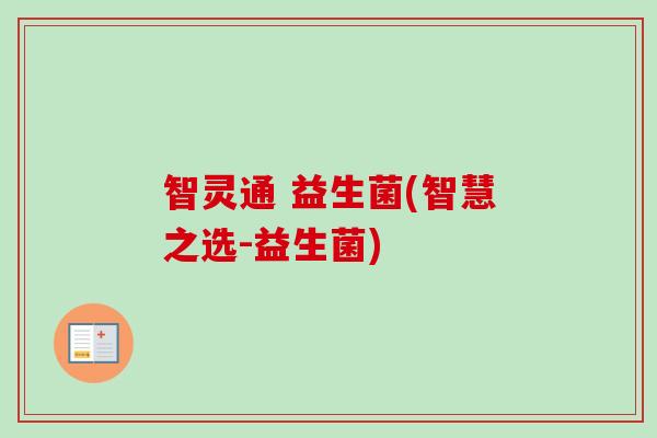 智灵通 益生菌(智慧之选-益生菌) 智灵通 益生菌(智慧之选-益生菌)