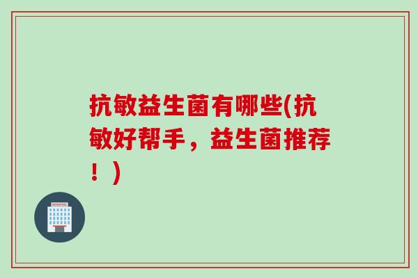 抗敏益生菌有哪些(抗敏好帮手，益生菌推荐！)