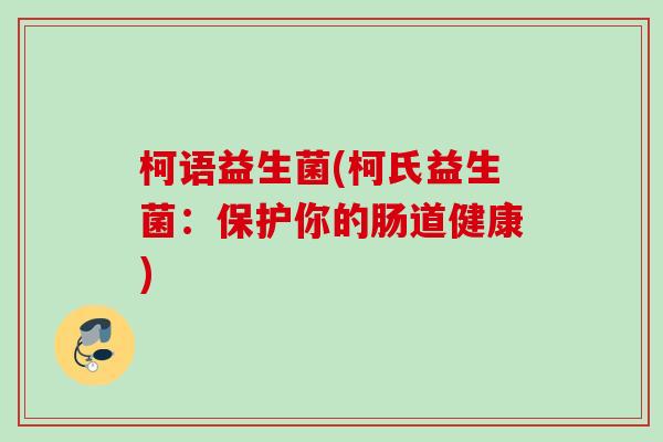 柯语益生菌(柯氏益生菌:保护你的肠道健康) 柯语益生菌(柯氏益生菌:保护你的肠道健康)
