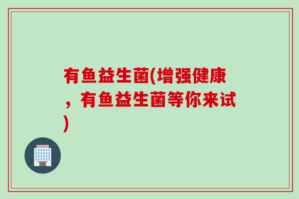 有鱼益生菌(增强健康，有鱼益生菌等你来试)