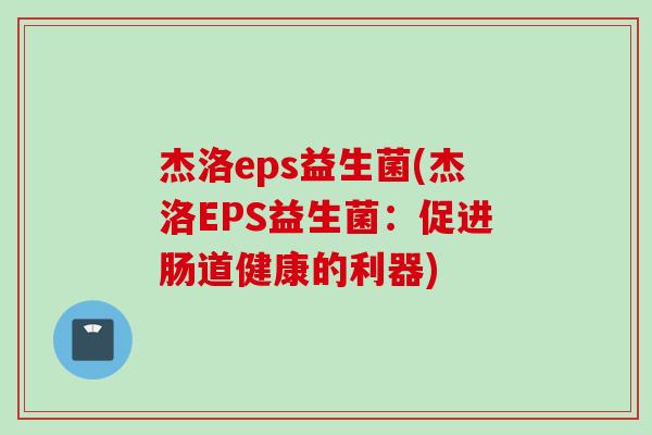 杰洛eps益生菌(杰洛EPS益生菌：促进肠道健康的利器)
