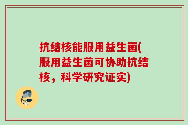 抗结核能服用益生菌(服用益生菌可协助抗结核,科学研究证实) 抗结核能服用益生菌(服用益生菌可协助抗结核,科学研究证实)