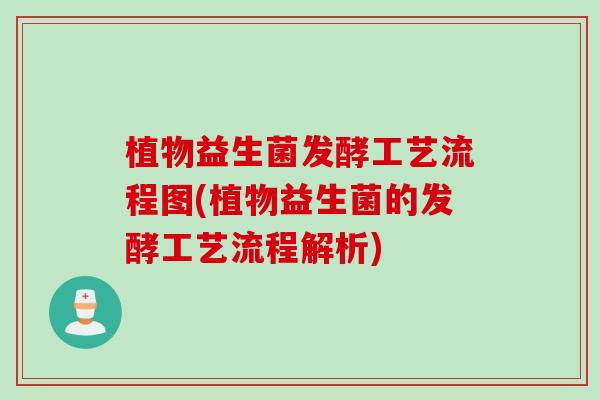 植物益生菌发酵工艺流程图(植物益生菌的发酵工艺流程解析)