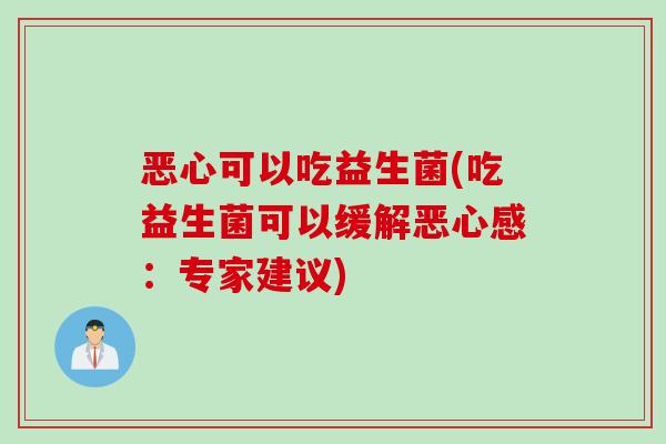 恶心可以吃益生菌(吃益生菌可以缓解恶心感：专家建议)