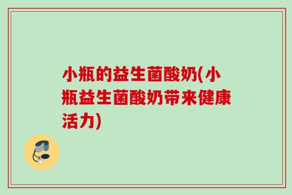 小瓶的益生菌酸奶(小瓶益生菌酸奶带来健康活力)