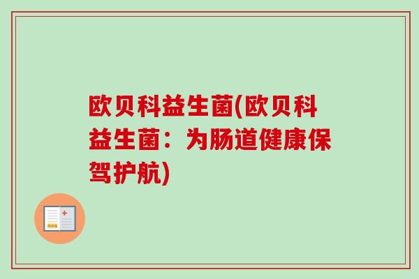 欧贝科益生菌(欧贝科益生菌：为肠道健康保驾护航)