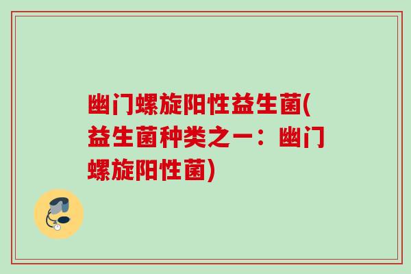 幽门螺旋阳性益生菌(益生菌种类之一：幽门螺旋阳性菌)
