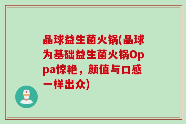 晶球益生菌火锅(晶球为基础益生菌火锅Oppa惊艳，颜值与口感一样出众)