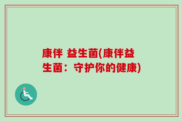 康伴 益生菌(康伴益生菌：守护你的健康)