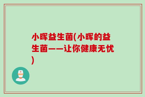 小晖益生菌(小晖的益生菌——让你健康无忧)