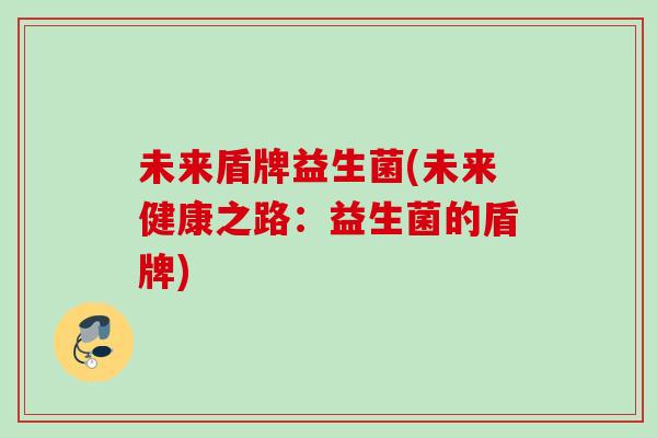 未来盾牌益生菌(未来健康之路：益生菌的盾牌)