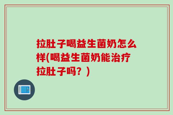 拉肚子喝益生菌奶怎么样(喝益生菌奶能拉肚子吗？)