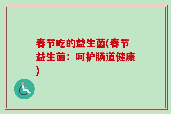 春节吃的益生菌(春节益生菌：呵护肠道健康)