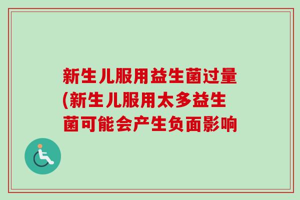 新生儿服用益生菌过量(新生儿服用太多益生菌可能会产生负面影响 新生儿服用益生菌过量(新生儿服用太多益生菌可能会产生负面影响