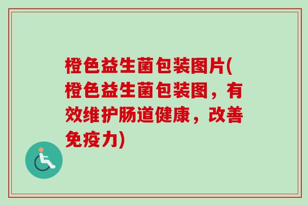 橙色益生菌包装图片(橙色益生菌包装图,有效维护肠道健康,改善力) 橙色益生菌包装图片(橙色益生菌包装图,有效维护肠道健康,改善力)