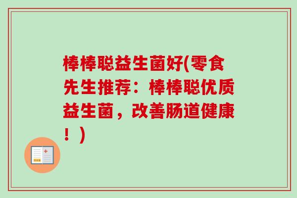 棒棒聪益生菌好(零食先生推荐：棒棒聪优质益生菌，改善肠道健康！)