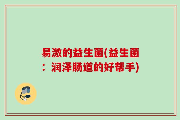 易激的益生菌(益生菌：润泽肠道的好帮手)