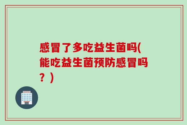 了多吃益生菌吗(能吃益生菌吗?) 了多吃益生菌吗(能吃益生菌吗?)