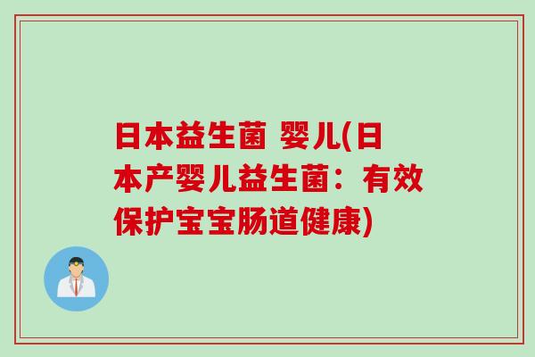 日本益生菌 婴儿(日本产婴儿益生菌:有效保护宝宝肠道健康) 日本益生菌 婴儿(日本产婴儿益生菌:有效保护宝宝肠道健康)