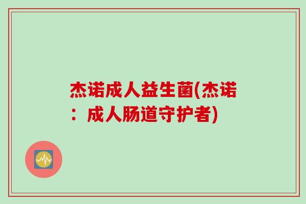 杰诺成人益生菌(杰诺：成人肠道守护者)