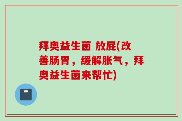 拜奥益生菌 放屁(改善肠胃,缓解,拜奥益生菌来帮忙) 拜奥益生菌 放屁(改善肠胃,缓解,拜奥益生菌来帮忙)