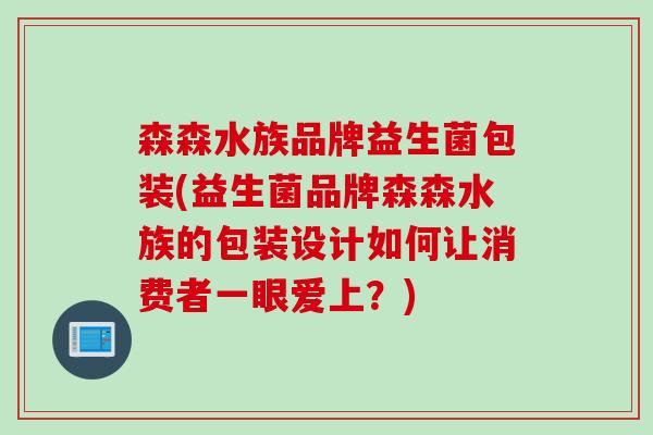 森森水族品牌益生菌包装(益生菌品牌森森水族的包装设计如何让消费者一眼爱上?) 森森水族品牌益生菌包装(益生菌品牌森森水族的包装设计如何让消费者一眼爱上?)