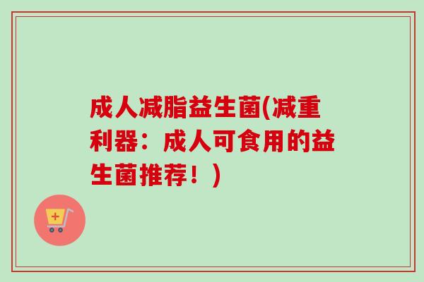 成人减脂益生菌(减重利器：成人可食用的益生菌推荐！)