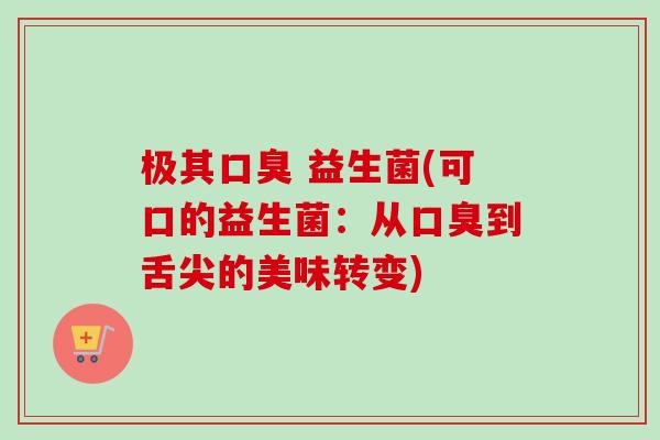 极其 益生菌(可口的益生菌：从到舌尖的美味转变)
