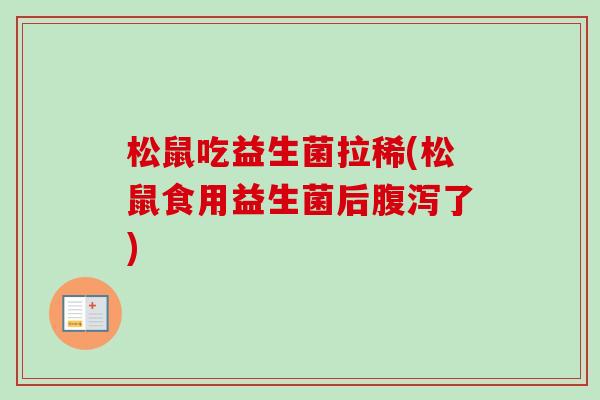 松鼠吃益生菌拉稀(松鼠食用益生菌后了)